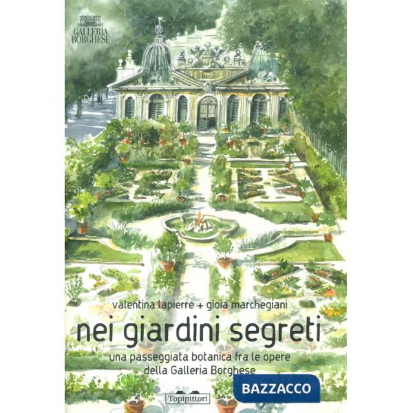 Nei giardini segreti. Una passeggiata botanica fra le opere della Galleria Borghese. Ediz. a colori