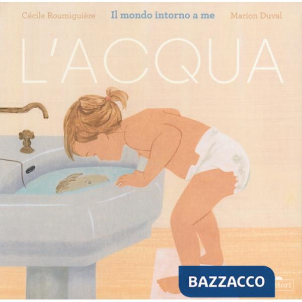 Acqua. Il mondo intorno a me. Ediz. a colori (L')