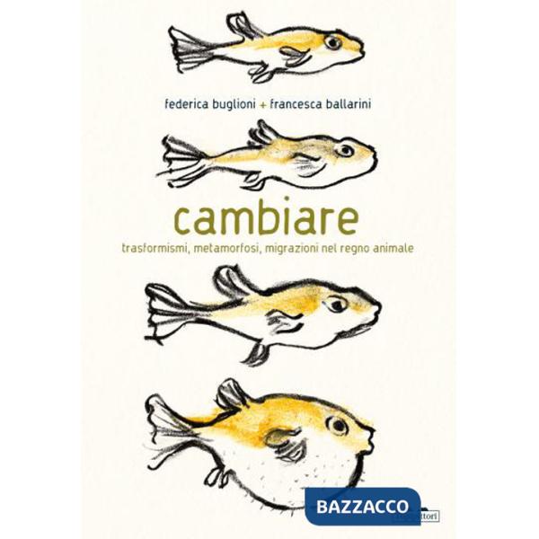 Cambiare. Trasformismi, metamorfosi, migrazioni nel regno animale. Ediz. a colori