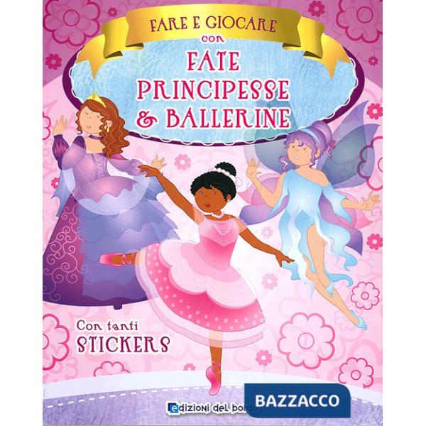 Fare e giocare con fate, principesse e ballerine. Con adesivi. Ediz. a colori