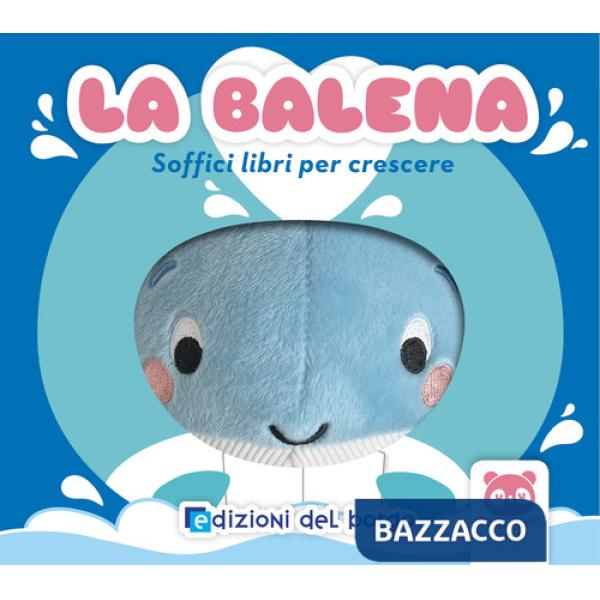 Balena. Soffici libri per crescere. Grandi animali soffici. Ediz. a colori (La)