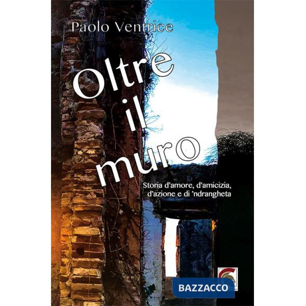 Oltre il muro. Storia d'amore, d'amicizia, d'azione e di 'ndrangheta