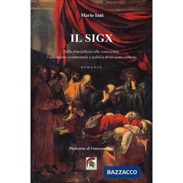 Sigx. Dalla fanciullezza alla senescenza, l'educazione sentimentale e politica di un uomo comune (Il)