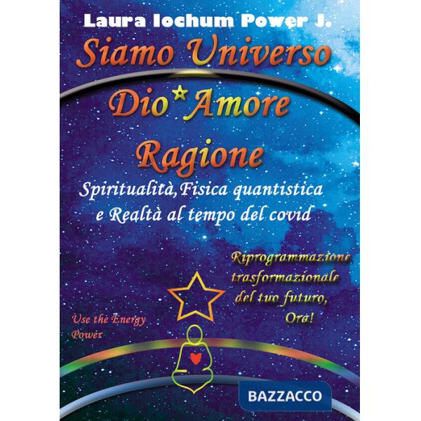 Siamo universo Dio* Amore Ragione. Spiritualità, fisica quantistica e realtà al tempo del covid