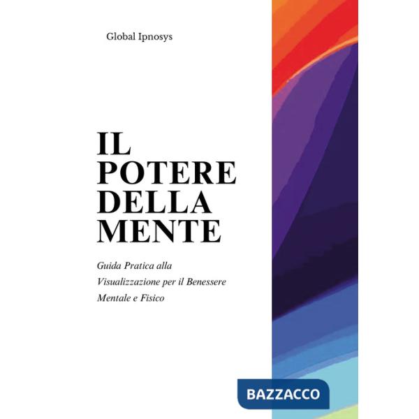 Potere della mente. Guida pratica alla visualizzazione per il benessere mentale e fisico (Il)