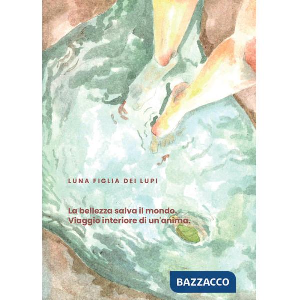 Bellezza salva il mondo. Viaggio interiore di un'anima (La)