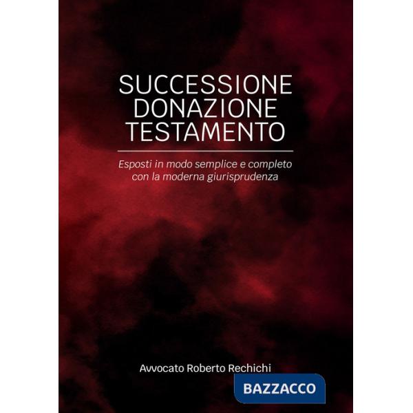 Successione donazione testamento. Esposti in modo semplice e completo con la moderna giurisprudenza