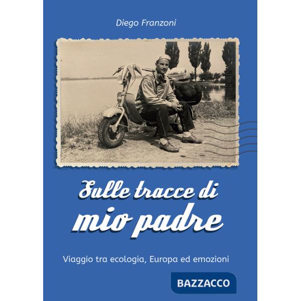 Sulle tracce di mio padre. Viaggio tra ecologia, Europa ed emozioni