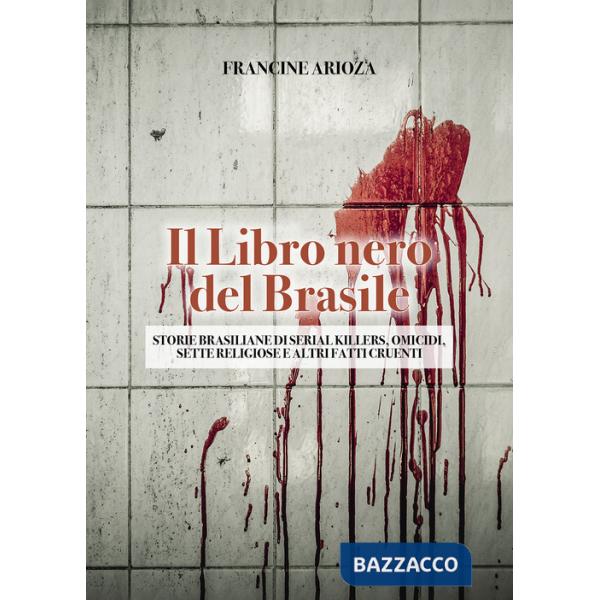 Libro nero del Brasile. Storie brasiliane di serial killers, omicidi, sette religiose e altri fatti cruenti (Il)