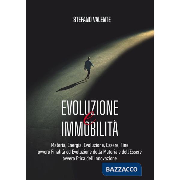 Evoluzione e immobilità. Materia, energia, evoluzione, essere, fine ovvero finalità ed evoluzione della materia e dell'essere ov