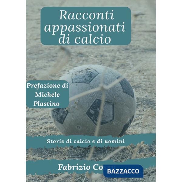 Racconti appassionati di calcio. Storie di calcio e di uomini