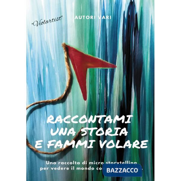 Raccontami una storia e fammi volare. Una raccolta di micro-storytelling per vedere il mondo con occhi diversi