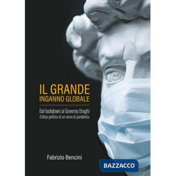 Grande inganno globale. Dal lockdown al Governo Draghi. Critica politica di un anno di pandemia (Il)