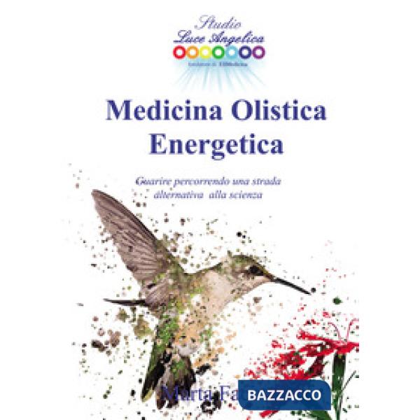 Medicina olistica energetica. Guarire percorrendo una strada alternativa alla scienza