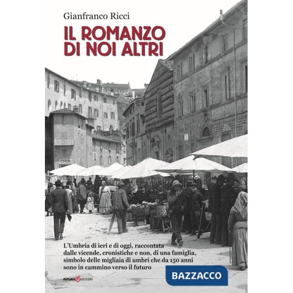 Romanzo di noi altri. L'Umbria di ieri e di oggi, raccontata dalle vicende, cronistiche e non, di una famiglia, simbolo delle mi