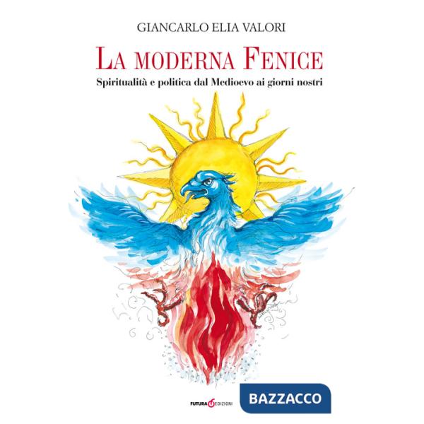 Moderna Fenice. Spiritualità e politica dal Medioevo ai giorni nostri (La)