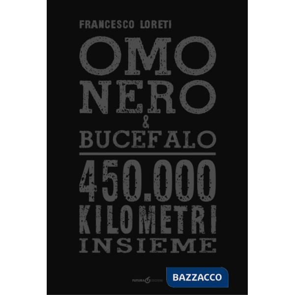 Omo Nero & Bucefalo. 450.000 kilometri insieme