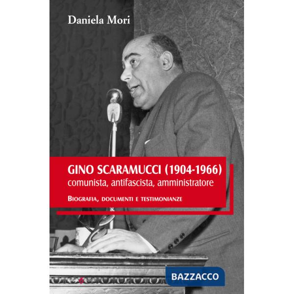 Gino Scaramucci (1904-1966) comunista, antifascista, amministratore. Biografia, documenti e testimonianze