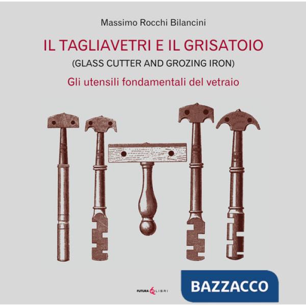 Tagliavetri e il grisatoio. (Glass Cutter and Grozing Iron). Gli utensili fondamentali del vetraio (Il)