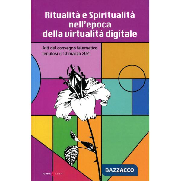 Ritualità e spiritualità nell'epoca della virtualità digitale. Atti del Convegno telematico tenutosi il 13 marzo 2021