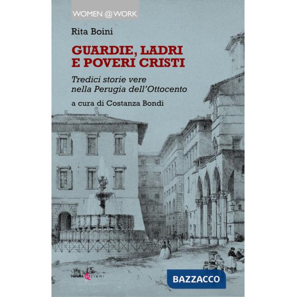 Guardie, ladri e poveri cristi. Tredici storie vere nella Perugia dell'Ottocento