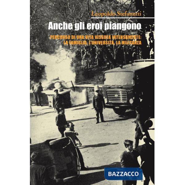 Anche gli eroi piangono. Percorso di una vita vissuta intensamente: la famiglia, l'università, la militanza