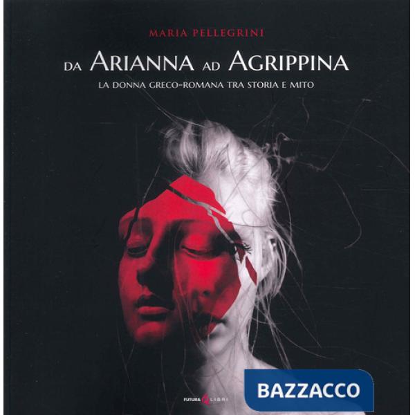 Da Arianna ad Agrippina. La donna greco-romana tra storia e mito