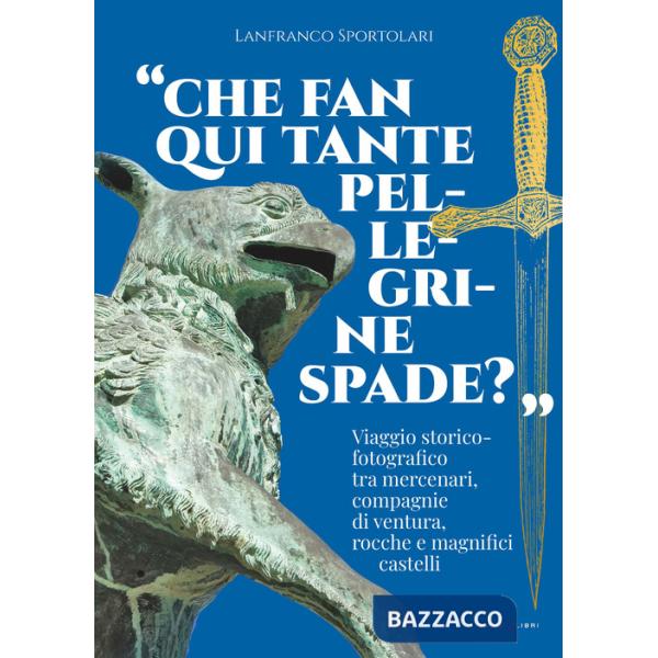 «Che fan qui tante pellegrine spade?». Viaggio storico-fotografico tra mercenari, compagnie di ventura, rocche e magnifici caste