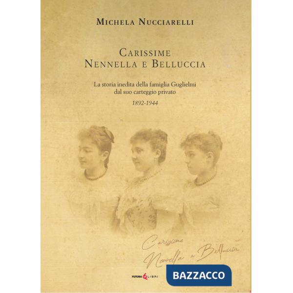 Carissime Nennella e Belluccia. La storia della famiglia Guglielmi dal suo carteggio privato (1892-1944)