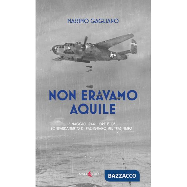 Non eravamo aquile. 16 maggio 1944 ore 13:05 bombardamento di Passignano sul Trasimeno
