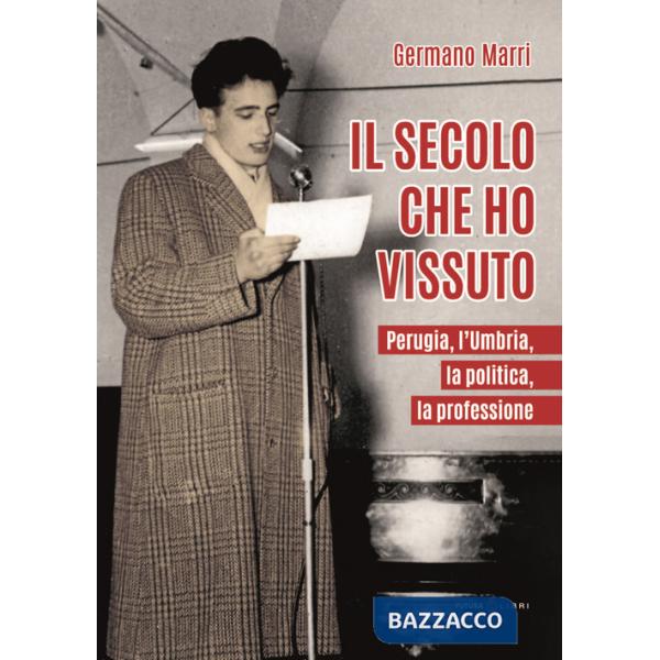 Secolo che ho vissuto. Perugia, l'Umbria, la politica, la professione (Il)