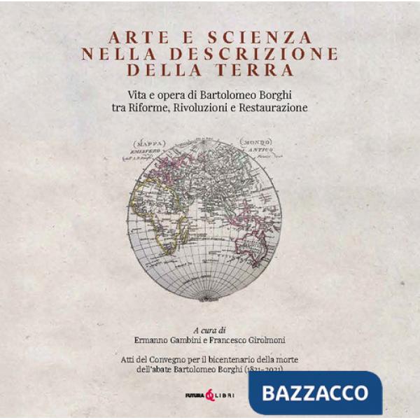 Arte e scienza nella descrizione della Terra. Vita e opra di Bartolomeo Borghi tra riforme, rivoluzioni e restaurazione. Ediz. i