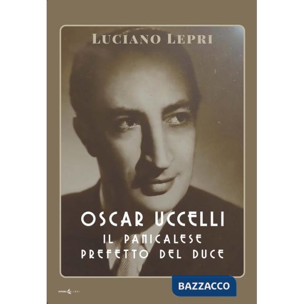 Oscar Uccelli. Il panicalese Prefetto del Duce