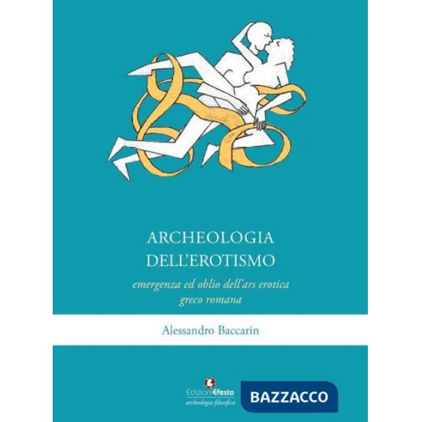Archeologia dell'erotismo. Ascesa ed oblio dell'ars erotica greco-romana