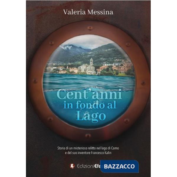Cent'anni in fondo al lago. Storia di un misterioso relitto nel lago di Como e del suo inventore Francesco Kalin