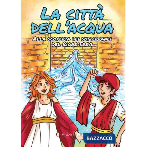 Città dell'acqua. Alla scoperta dei sotterranei del rione Trevi (La)