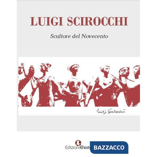 Luigi Scirocchi. Scultore del Novecento. Ediz. illustrata
