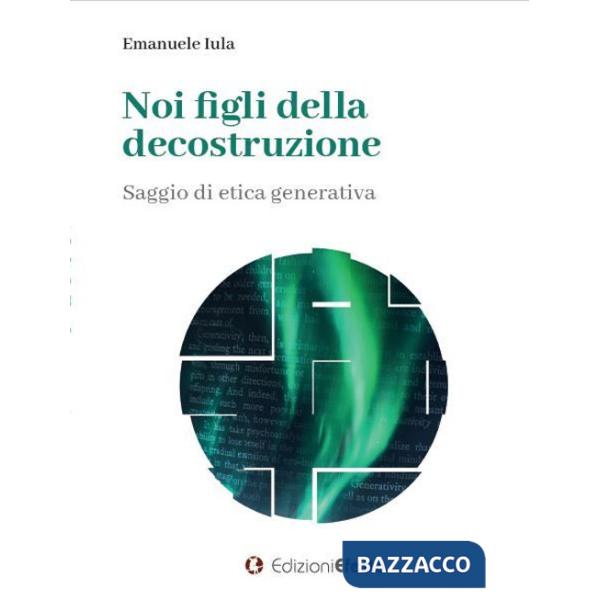 Noi figli della decostruzione. Saggio di etica generativa
