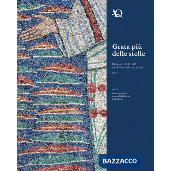 Grata più delle stelle. Pasquale I (817-824) e la Roma del suo tempo. Vol. 1