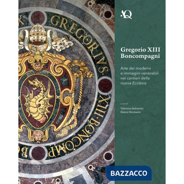 Gregorio XIII Boncompagni. Arte dei moderni e immagini venerabili della nuova Ecclesia