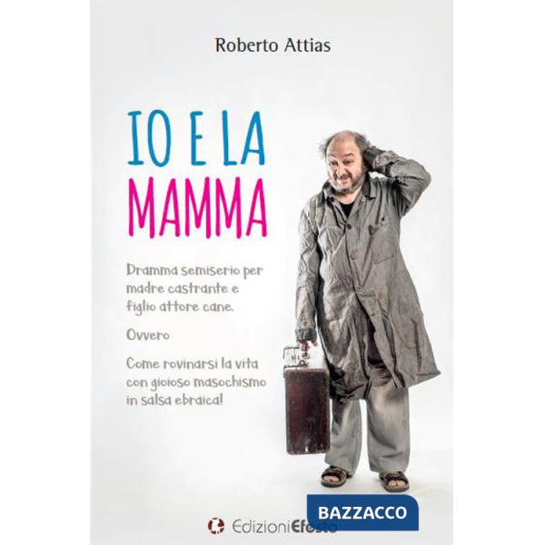 Io e la mamma. Dramma semiserio per madre castrante e figlio attore cane. Ovvero Come rovinarsi la vita con gioioso masochismo i