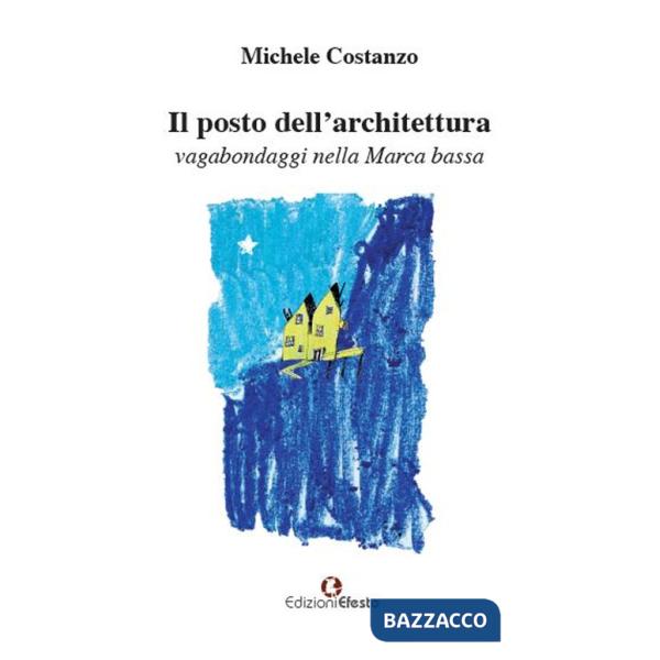 Posto dell'architettura, vagabondaggi nella Marca bassa (Il)