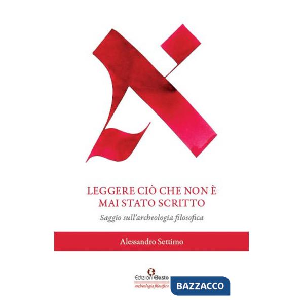 Leggere ciò che non è mai stato scritto. Saggio sull'archeologia filosofica