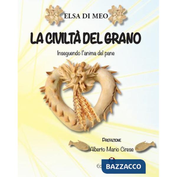 Civiltà del grano. Inseguendo l'anima del pane (La)