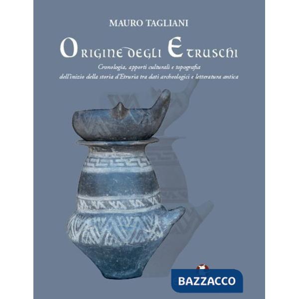 Origine degli Etruschi. Cronologia, apporti culturali e topografia dell'inizio della storia d'Etruria tra dati archeologici e le