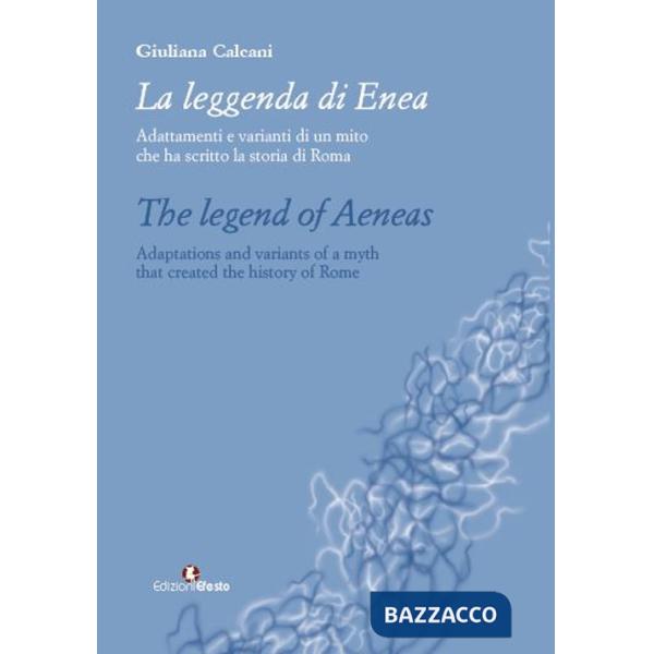Leggenda di Enea. Adattamenti e varianti di un mito che ha scritto la storia di Roma. Ediz. italiana e inglese (La)