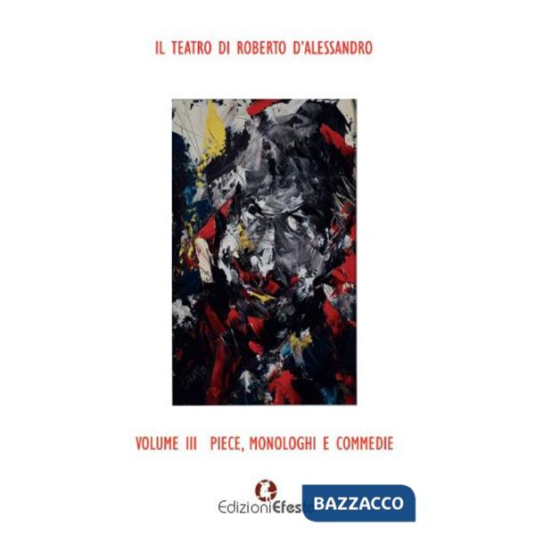 Teatro di Roberto D'Alessandro (Il). Vol. 3: Piece, monologhi e commedie