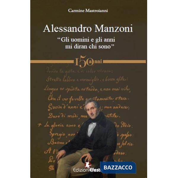 Alessandro Manzoni. «Gli uomini e gli anni mi diran chi sono»