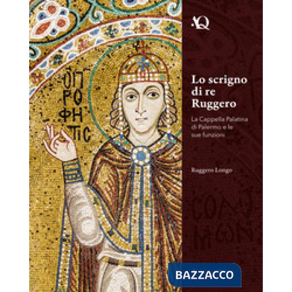 Scrigno di re Ruggero. La Cappella Palatina di Palermo e le sue funzioni (Lo)