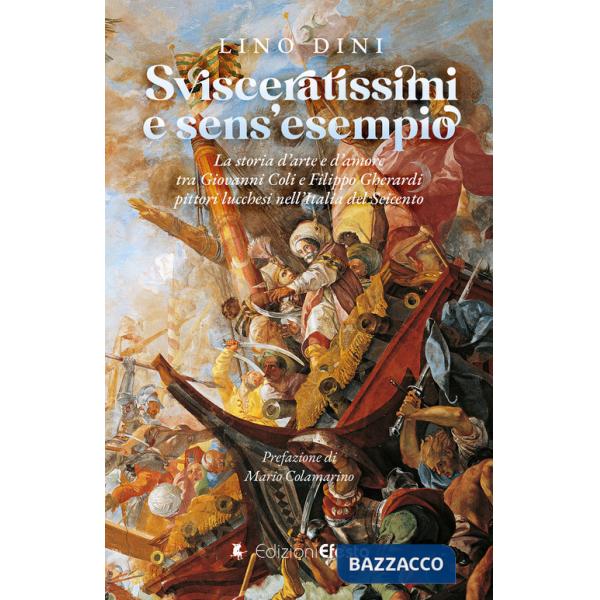 Svisceratissimi e sens'esempio. La storia d'arte e d'amore tra Giovanni Coli e Filippo Gherardi, pittori lucchesi nell'Italia de